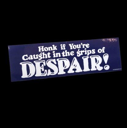 Honk if you are caught in the grips of DESPAIR!