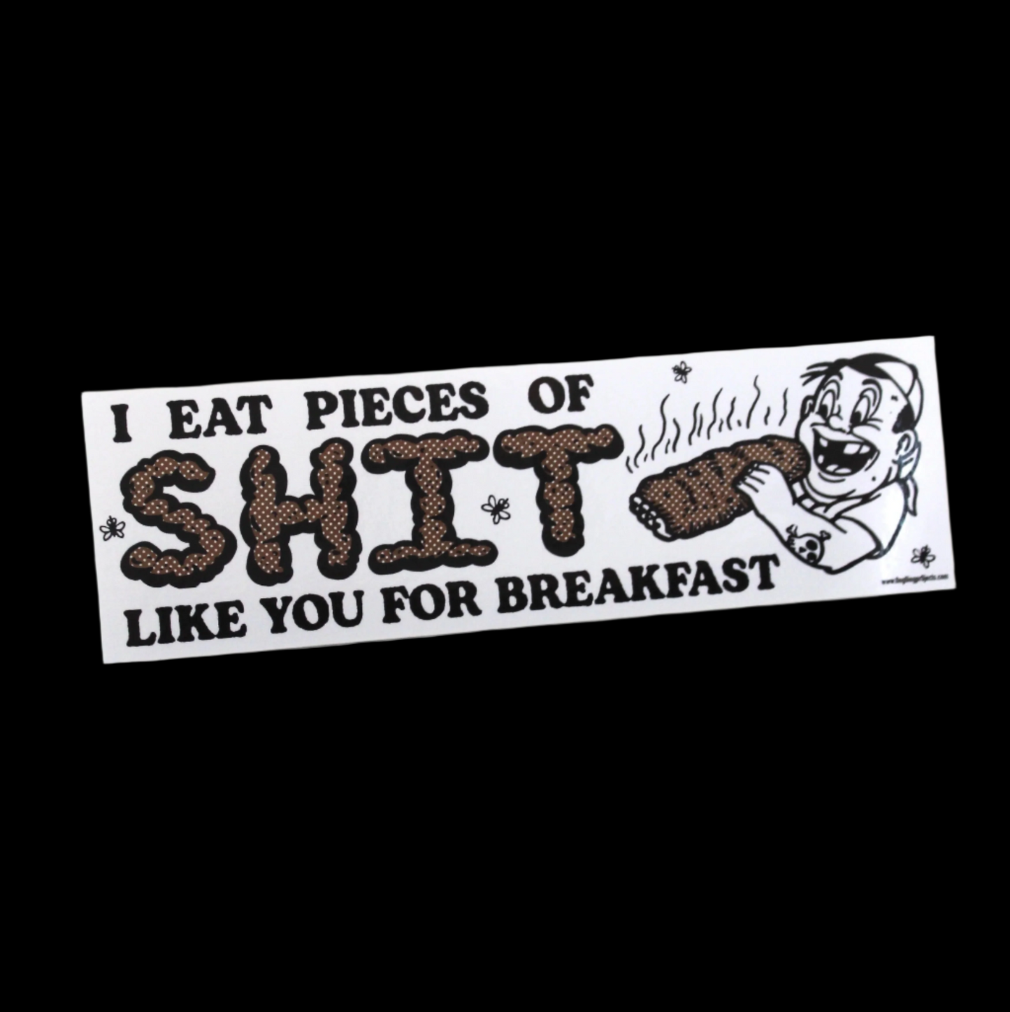 I EAT PIECES OF SHIT LIKE YOU FOR BREAKFAST